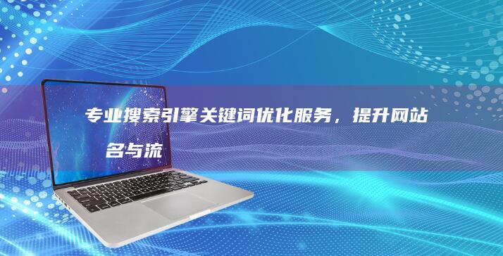 专业搜索引擎关键词优化服务，提升网站排名与流量